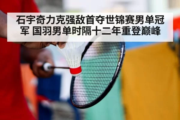 石宇奇力克强敌首夺世锦赛男单冠军 国羽男单时隔十二年重登巅峰