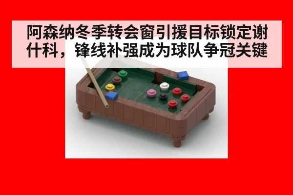 阿森纳冬季转会窗引援目标锁定谢什科，锋线补强成为球队争冠关键