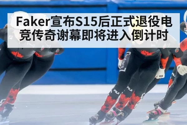 Faker宣布S15后正式退役电竞传奇谢幕即将进入倒计时