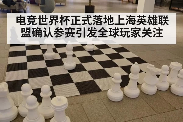 电竞世界杯正式落地上海英雄联盟确认参赛引发全球玩家关注