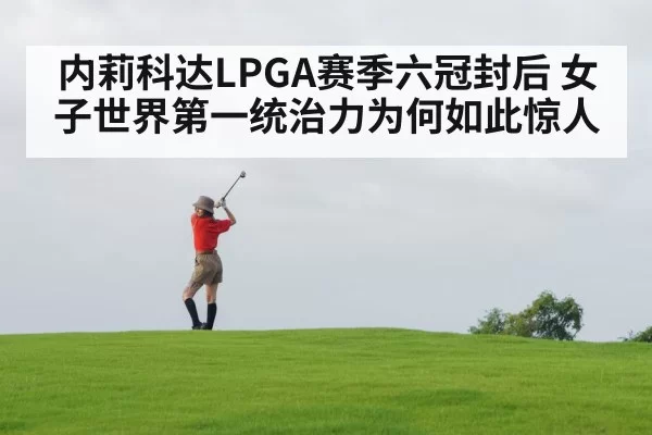 内莉科达LPGA赛季六冠封后 女子世界第一统治力为何如此惊人